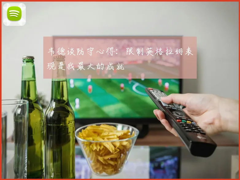 韦德谈防守心得：限制英格拉姆表现是我最大的成就