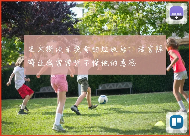 里夫斯谈东契奇的垃圾话：语言障碍让我常常听不懂他的意思