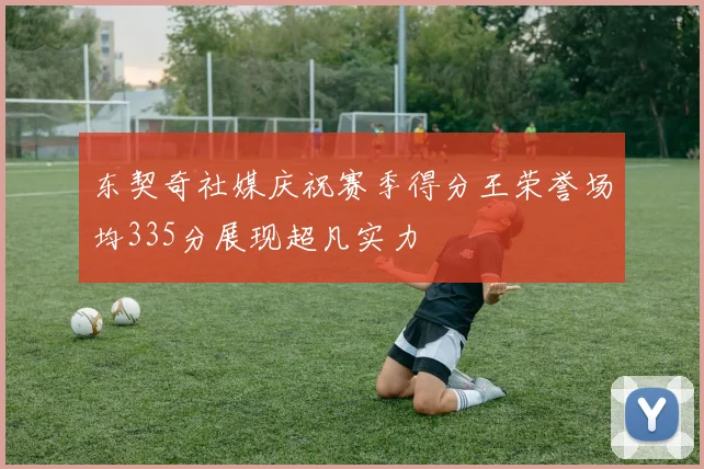 东契奇社媒庆祝赛季得分王荣誉场均335分展现超凡实力