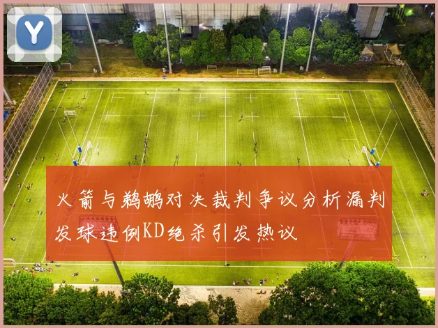 火箭与鹈鹕对决裁判争议分析漏判发球违例KD绝杀引发热议