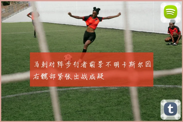 马刺对阵步行者前景不明卡斯尔因右髋部紧张出战成疑